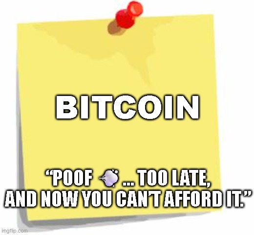 Bitcoin gone Poof | BITCOIN; “POOF 💨… TOO LATE, AND NOW YOU CAN’T AFFORD IT.” | image tagged in post it note | made w/ Imgflip meme maker