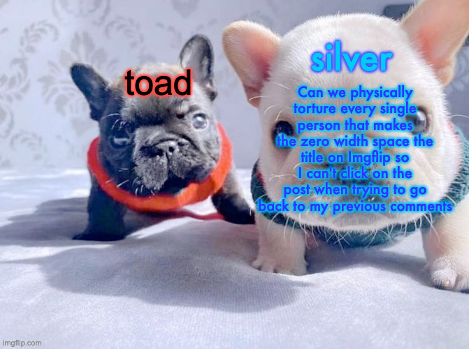 silver and toad's announcement temp | Can we physically torture every single person that makes the zero width space the title on Imgflip so I can't click on the post when trying to go back to my previous comments | image tagged in silver and toad's announcement temp | made w/ Imgflip meme maker