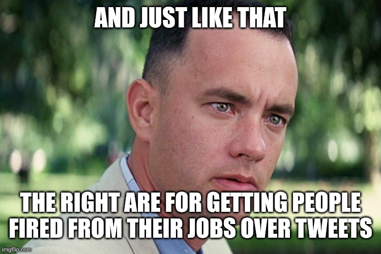 The right have become the new cancel culture left | AND JUST LIKE THAT; THE RIGHT ARE FOR GETTING PEOPLE FIRED FROM THEIR JOBS OVER TWEETS | image tagged in memes,and just like that,charlie kirk,conservative hypocrisy,cancel culture | made w/ Imgflip meme maker