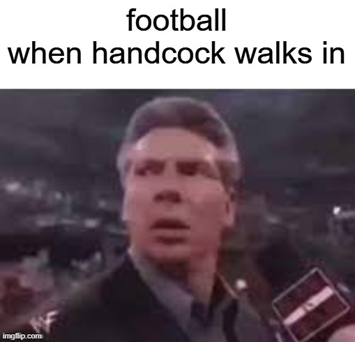 x when x walks in | football
when handcock walks in | image tagged in x when x walks in | made w/ Imgflip meme maker