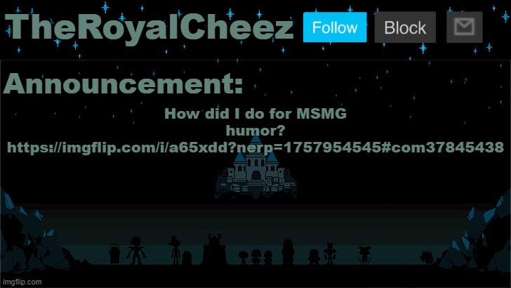 https://imgflip.com/i/a65xdd?nerp=1757954545#com37845438 | How did I do for MSMG humor?
https://imgflip.com/i/a65xdd?nerp=1757954545#com37845438 | image tagged in cheez's undertale template | made w/ Imgflip meme maker