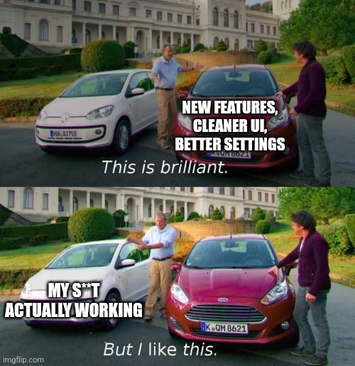 This Is Brilliant But I Like This | NEW FEATURES, CLEANER UI, BETTER SETTINGS; MY S**T ACTUALLY WORKING | image tagged in this is brilliant but i like this | made w/ Imgflip meme maker