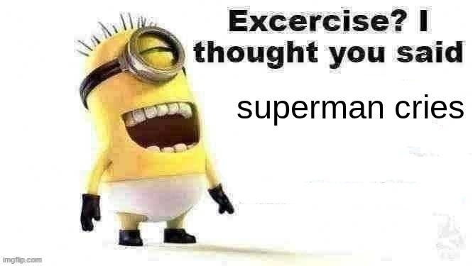 horrible joke | superman cries | image tagged in excercise i thought you said | made w/ Imgflip meme maker