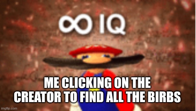 ME CLICKING ON THE CREATOR TO FIND ALL THE BIRBS | image tagged in infinite iq | made w/ Imgflip meme maker