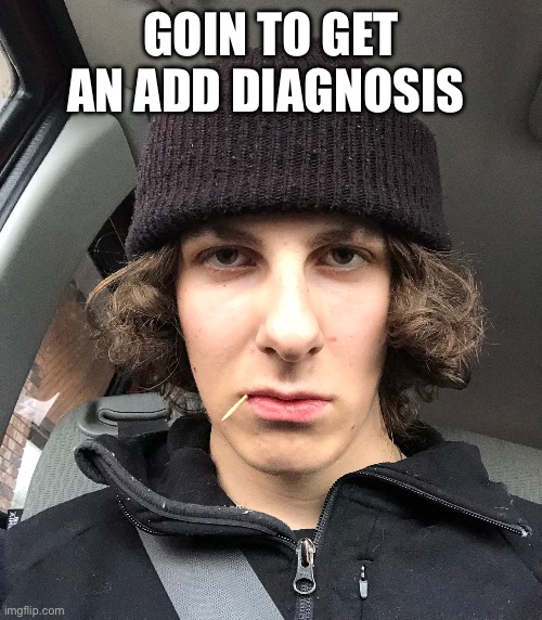 GOIN TO GET AN ADD DIAGNOSIS | made w/ Imgflip meme maker