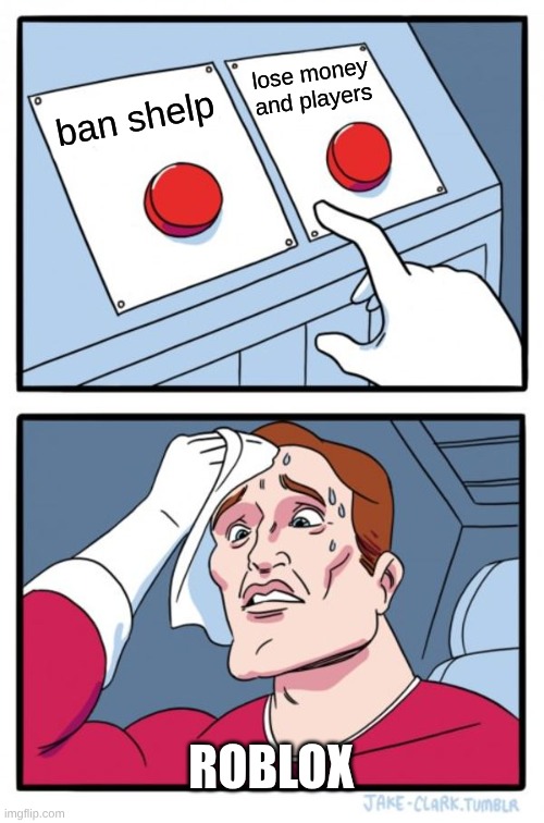 dude what has Roblox became? T-T | lose money and players; ban shelp; ROBLOX | image tagged in memes,two buttons | made w/ Imgflip meme maker