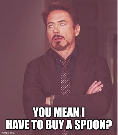 Face You Make Robert Downey Jr Meme | YOU MEAN I HAVE TO BUY A SPOON? | image tagged in memes,face you make robert downey jr | made w/ Imgflip meme maker