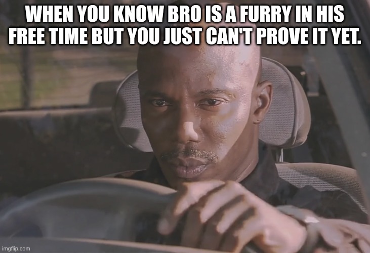 Cant prove it yet | WHEN YOU KNOW BRO IS A FURRY IN HIS FREE TIME BUT YOU JUST CAN'T PROVE IT YET. | image tagged in doakes | made w/ Imgflip meme maker