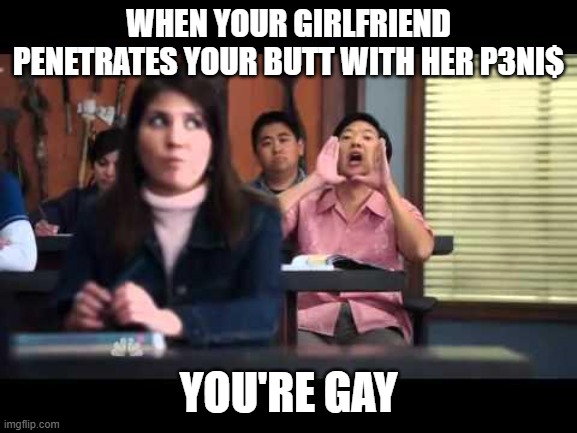 ha gay | WHEN YOUR GIRLFRIEND PENETRATES YOUR BUTT WITH HER P3NI$ YOU'RE GAY | image tagged in ha gay | made w/ Imgflip meme maker