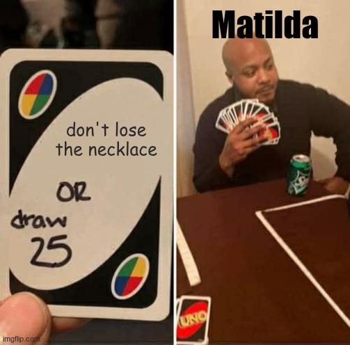 I sware imma crashout if I need to make another | Matilda; don't lose the necklace | image tagged in memes,uno draw 25 cards | made w/ Imgflip meme maker