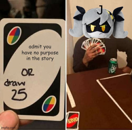 j meme | J; admit you have no purpose in the story | image tagged in memes,uno draw 25 cards,murder drones | made w/ Imgflip meme maker