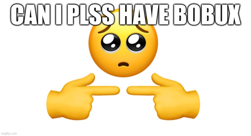 Beggar | CAN I PLSS HAVE BOBUX | image tagged in shy emoji | made w/ Imgflip meme maker