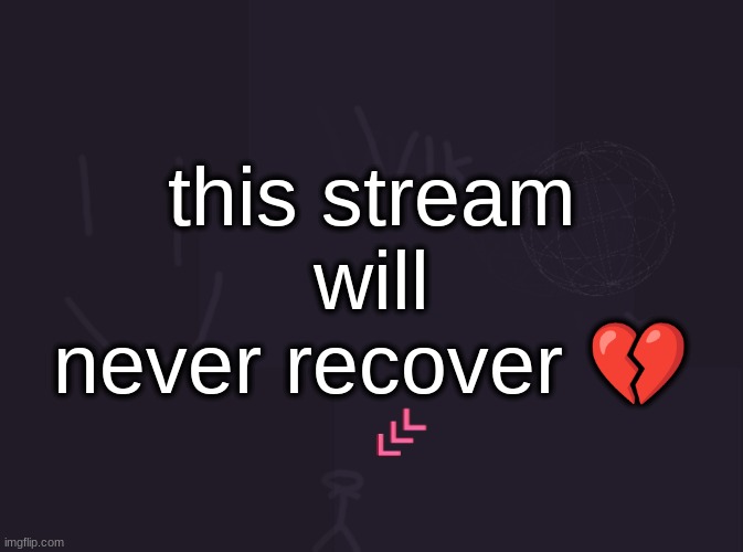 vik's image | this stream will never recover 💔 | image tagged in vik's image | made w/ Imgflip meme maker