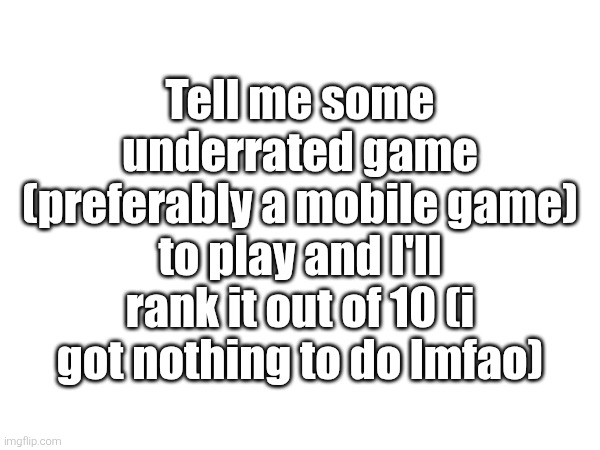 Tell me some underrated game (preferably a mobile game) to play and I'll rank it out of 10 (i got nothing to do lmfao) | made w/ Imgflip meme maker