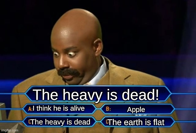 Who wants to be a millionaire? | The heavy is dead! I think he is alive; Apple; The earth is flat; The heavy is dead | image tagged in who wants to be a millionaire | made w/ Imgflip meme maker