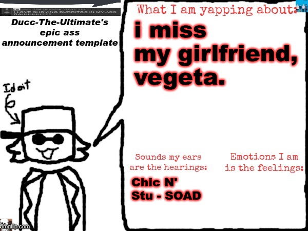 Ducc-The-Ultimate's epic ass announcement template | i miss my girlfriend, vegeta. Chic N' Stu - SOAD | image tagged in ducc-the-ultimate's epic ass announcement template | made w/ Imgflip meme maker
