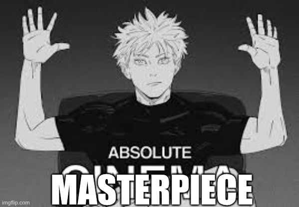 MASTERPIECE | image tagged in absolute cinema gojo | made w/ Imgflip meme maker