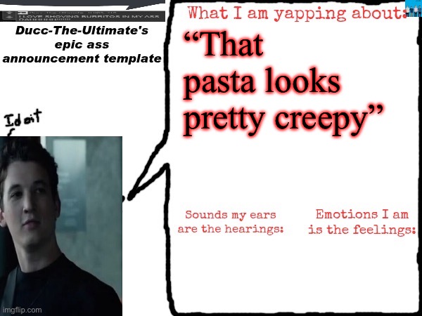 Ducc-The-Ultimate's epic ass announcement template | “That pasta looks pretty creepy” | image tagged in ducc-the-ultimate's epic ass announcement template | made w/ Imgflip meme maker