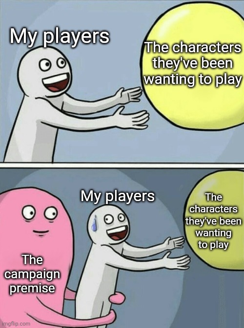 My brothers and sister in Christ you voted for this | My players; The characters they've been wanting to play; The characters they've been wanting to play; My players; The campaign premise | image tagged in memes,running away balloon,dnd,dungeons and dragons | made w/ Imgflip meme maker