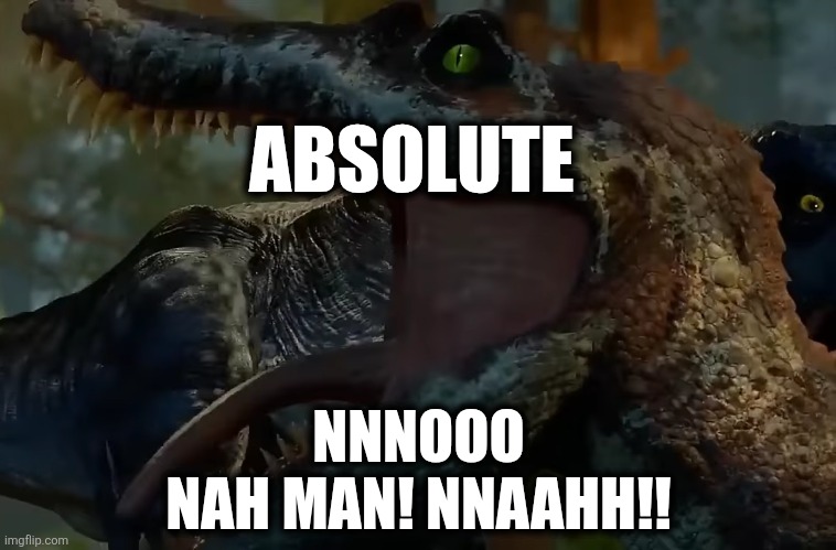 Spinosaurus does not appreciate | ABSOLUTE; NNNOOO
NAH MAN! NNAAHH!! | image tagged in jurassic world,spinosaurus | made w/ Imgflip meme maker
