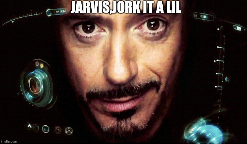 Jarvis | JARVIS,JORK IT A LIL | image tagged in jarvis | made w/ Imgflip meme maker