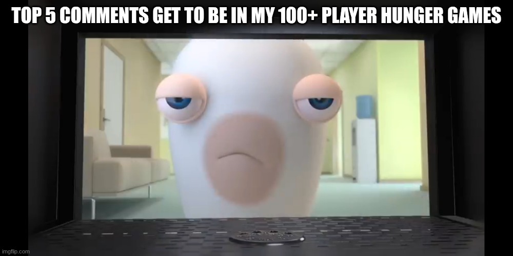 Bringing back the hunger games bc why not? | TOP 5 COMMENTS GET TO BE IN MY 100+ PLAYER HUNGER GAMES | image tagged in annoyed rabbid | made w/ Imgflip meme maker