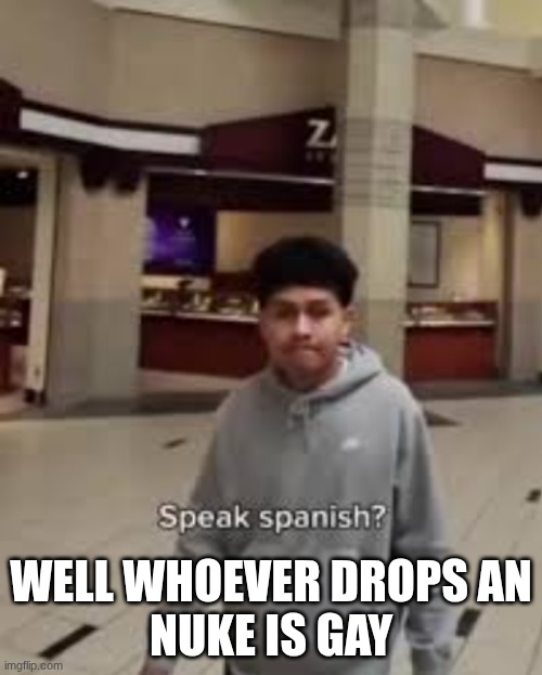 English or Spanish | WELL WHOEVER DROPS AN
NUKE IS GAY | image tagged in english or spanish | made w/ Imgflip meme maker