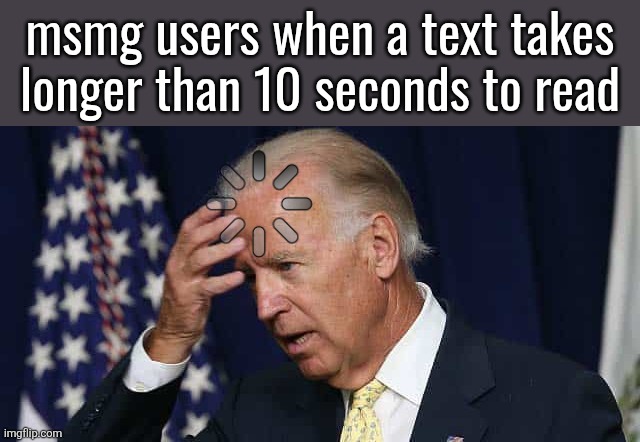 Confused Joe Biden | msmg users when a text takes longer than 10 seconds to read | image tagged in confused joe biden | made w/ Imgflip meme maker