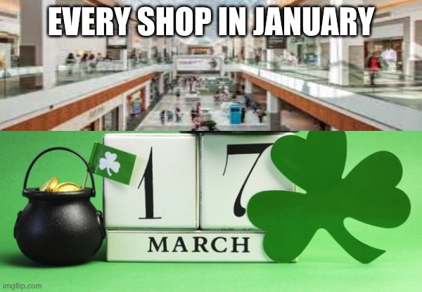 EVERY SHOP IN JANUARY | image tagged in st patrick's day | made w/ Imgflip meme maker