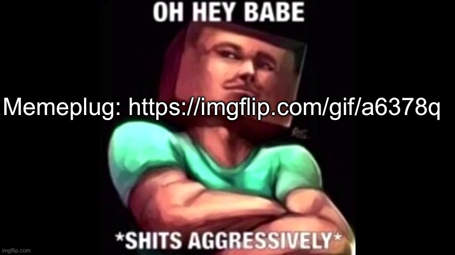 Memeplug: https://imgflip.com/gif/a6378q | image tagged in memes,plug,shitpost,rewatch time | made w/ Imgflip meme maker