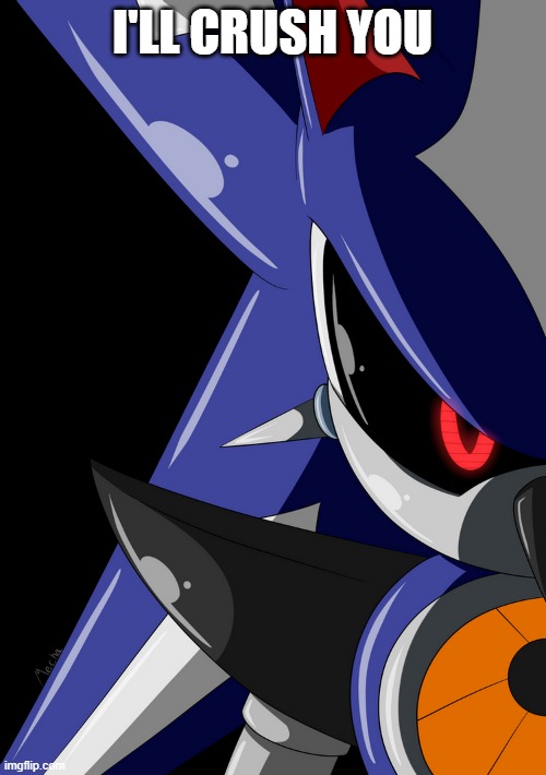 I'LL CRUSH YOU | image tagged in neo metal sonic stare | made w/ Imgflip meme maker