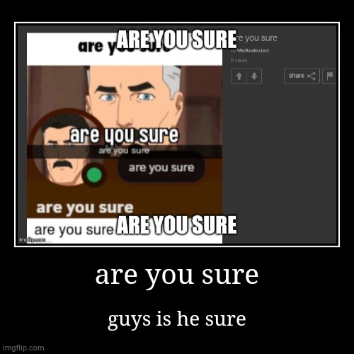 are he sure | are you sure | guys is he sure | image tagged in funny,demotivationals,sure | made w/ Imgflip demotivational maker