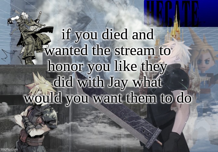 I would make everybody play ffvii or smth | if you died and wanted the stream to honor you like they did with Jay what would you want them to do | image tagged in hecate cloud strife temp thx asriel | made w/ Imgflip meme maker
