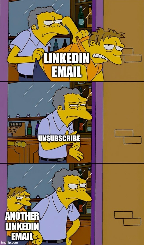 It's relentless... | image tagged in moe throws barney,linkedin,email,unsubscribe | made w/ Imgflip meme maker