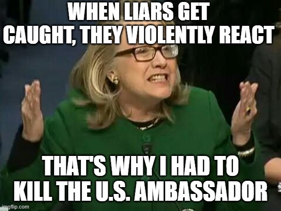 hillary what difference does it make | WHEN LIARS GET CAUGHT, THEY VIOLENTLY REACT THAT'S WHY I HAD TO KILL THE U.S. AMBASSADOR | image tagged in hillary what difference does it make | made w/ Imgflip meme maker