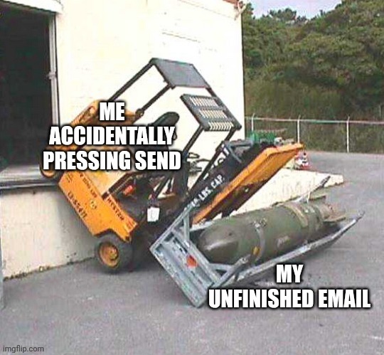 image tagged in unfinished email,bomb,accidentally pressing send,forklift | made w/ Imgflip meme maker