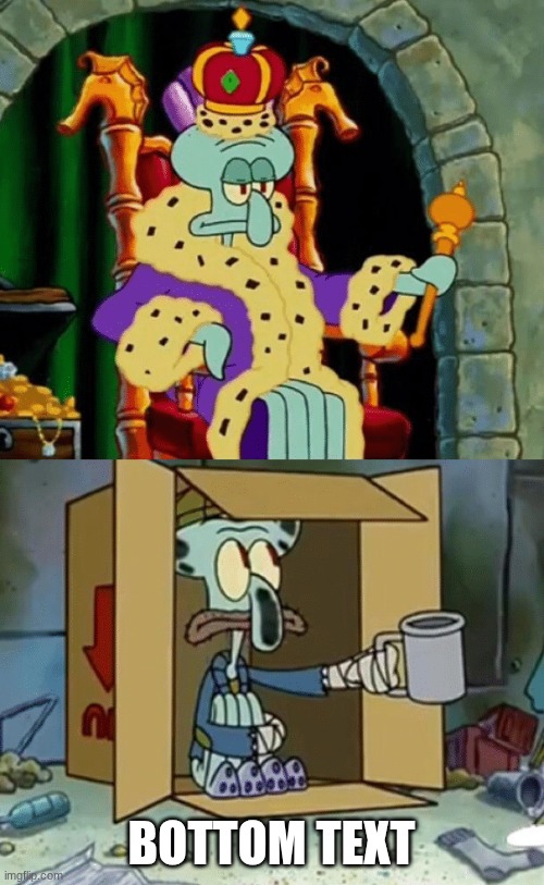 King Squidward Poor Squidward | BOTTOM TEXT | image tagged in king squidward poor squidward | made w/ Imgflip meme maker