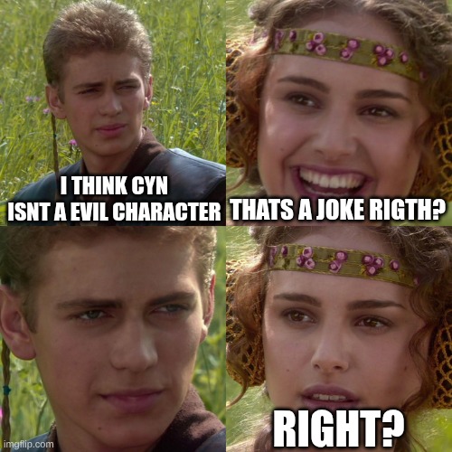 right???? | I THINK CYN ISNT A EVIL CHARACTER; THATS A JOKE RIGTH? RIGHT? | image tagged in anakin padme 4 panel,murder drones | made w/ Imgflip meme maker