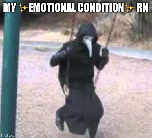 Plague Doctor Troubles | MY ✨EMOTIONAL CONDITION✨ RN | image tagged in plague doctor troubles | made w/ Imgflip meme maker