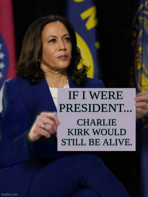 Kamala Harris Holding Sign | IF I WERE PRESIDENT... CHARLIE KIRK WOULD STILL BE ALIVE. | image tagged in politics | made w/ Imgflip meme maker