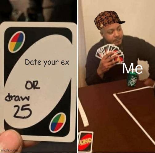25 | Me; Date your ex | image tagged in memes,uno draw 25 cards | made w/ Imgflip meme maker