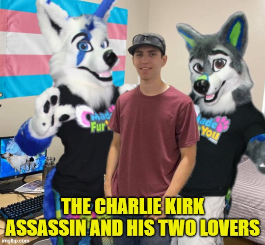 He may have been a Charlie Kirk supporter. Facts still unclear at this time. | THE CHARLIE KIRK ASSASSIN AND HIS TWO LOVERS | image tagged in transgender,furry,maga,kirk,shooter,assassin | made w/ Imgflip meme maker