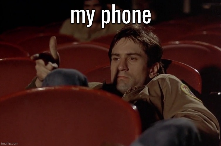 Robert De Niro in movie theater | my phone | image tagged in robert de niro in movie theater | made w/ Imgflip meme maker