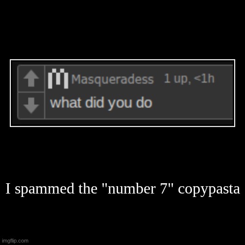 I spammed the "number 7" copypasta | | image tagged in funny,demotivationals | made w/ Imgflip demotivational maker