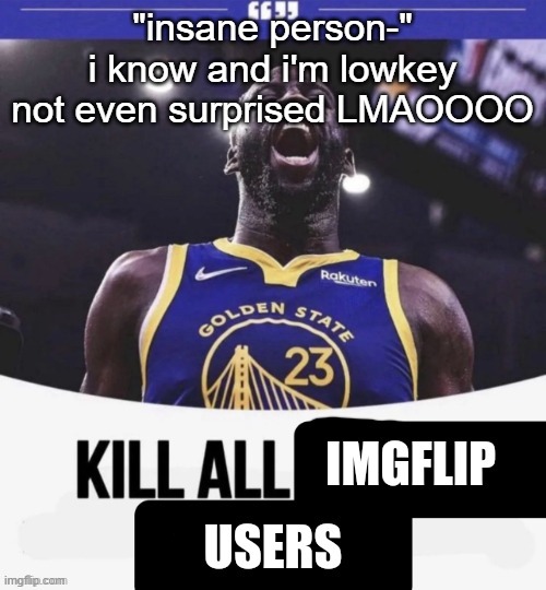 why would you even say anything remotely weird to someone whos taken anyway. lowk wild | "insane person-" i know and i'm lowkey not even surprised LMAOOOO | image tagged in draymond green | made w/ Imgflip meme maker