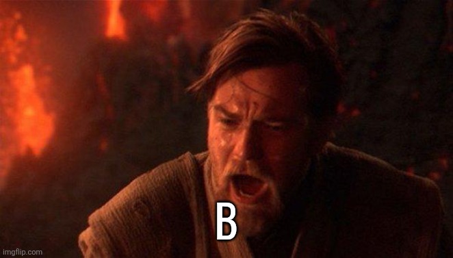 You Were The Chosen One (Star Wars) | B | image tagged in memes,you were the chosen one star wars | made w/ Imgflip meme maker