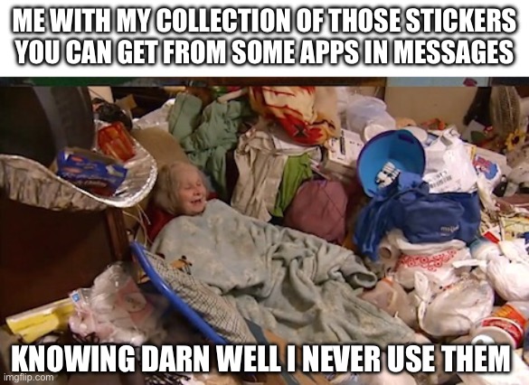 Garage band ones are my favorite. I like the guitar ones (I play guitar) | ME WITH MY COLLECTION OF THOSE STICKERS YOU CAN GET FROM SOME APPS IN MESSAGES; KNOWING DARN WELL I NEVER USE THEM | image tagged in hoarder bedroom,hehe | made w/ Imgflip meme maker