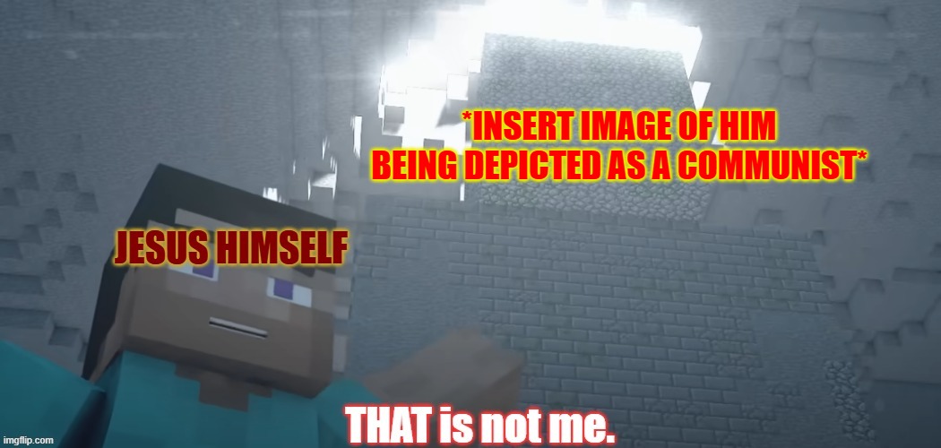 If jesus aware of communism, he would absolutely condemn a human rights violating ideology that also persecuted his followers. | *INSERT IMAGE OF HIM BEING DEPICTED AS A COMMUNIST* | image tagged in minecraft,christian,holy,communism,cartoon | made w/ Imgflip meme maker