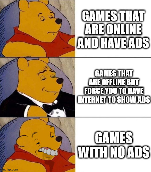 Best,Better, Blurst | GAMES THAT ARE ONLINE AND HAVE ADS; GAMES THAT ARE OFFLINE BUT FORCE YOU TO HAVE INTERNET TO SHOW ADS; GAMES WITH NO ADS | image tagged in best better blurst | made w/ Imgflip meme maker
