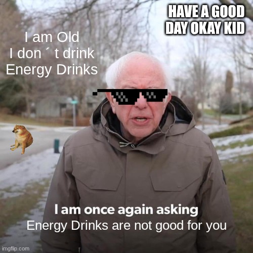 Energy Drink | HAVE A GOOD DAY OKAY KID; I am Old I don ´ t drink Energy Drinks; Energy Drinks are not good for you | image tagged in memes,bernie i am once again asking for your support | made w/ Imgflip meme maker